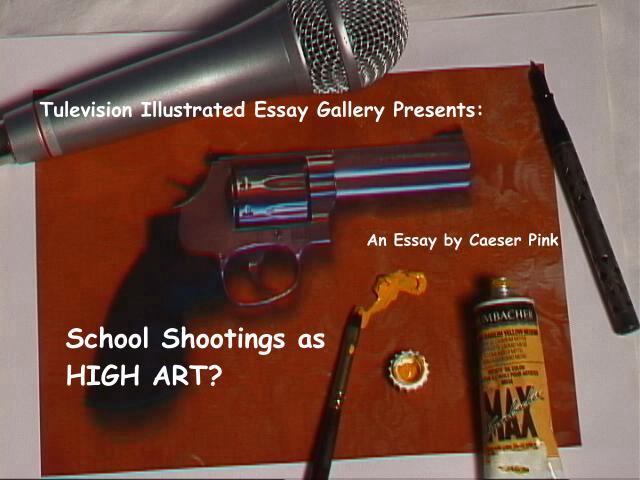 The Tulevision Illustrated Essay Gallery Presents an Essay By Caeser Pink: School Shootings As High Art?